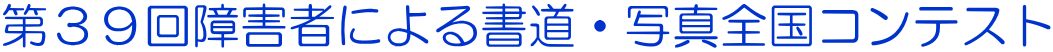 第３９回障害者による書道・写真全国コンテスト